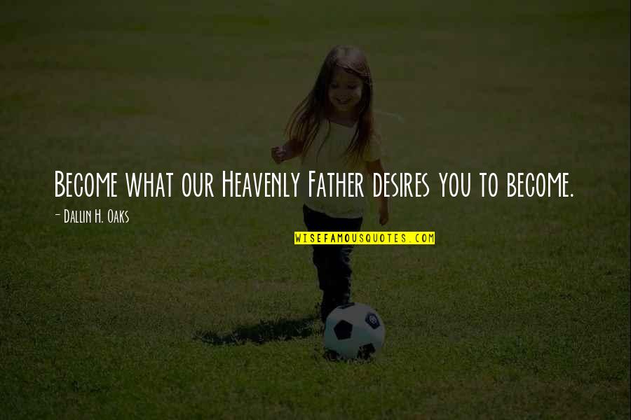 Emling Shoes Quotes By Dallin H. Oaks: Become what our Heavenly Father desires you to Emling Shoes Quotes By Dallin H. Oaks: Become what our Heavenly Father desires you to