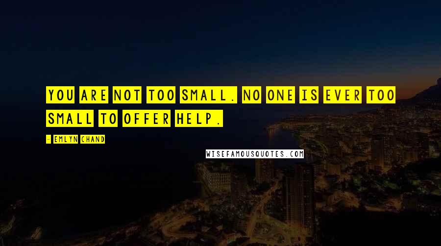 Emlyn Chand quotes: You are not too small. No one is ever too small to offer help.