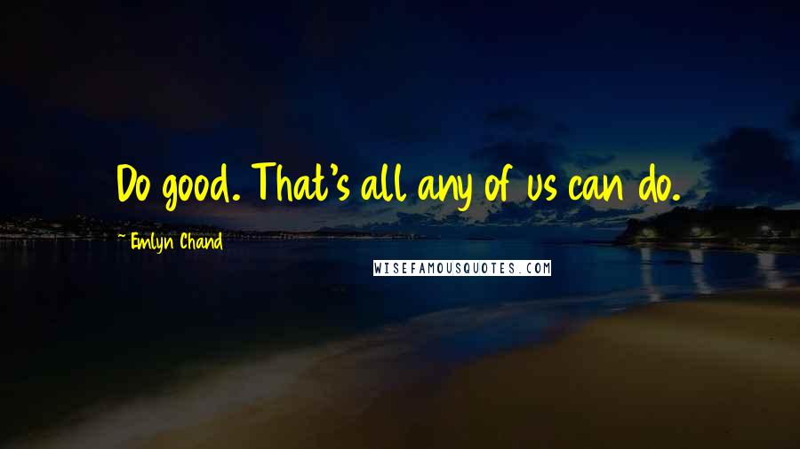 Emlyn Chand quotes: Do good. That's all any of us can do.