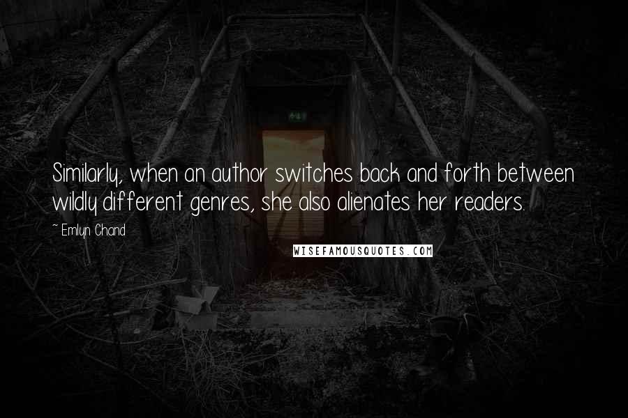 Emlyn Chand quotes: Similarly, when an author switches back and forth between wildly different genres, she also alienates her readers.