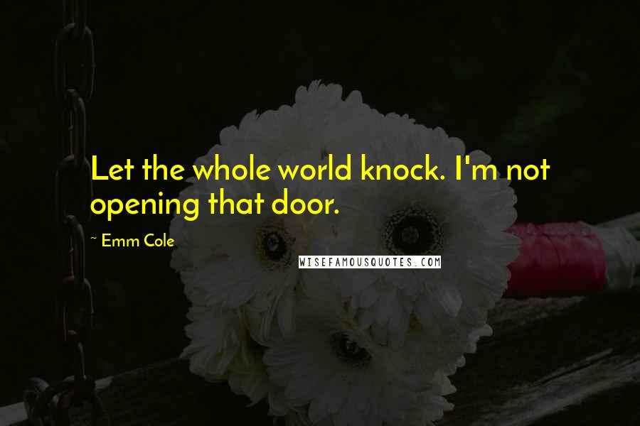 Emm Cole quotes: Let the whole world knock. I'm not opening that door.