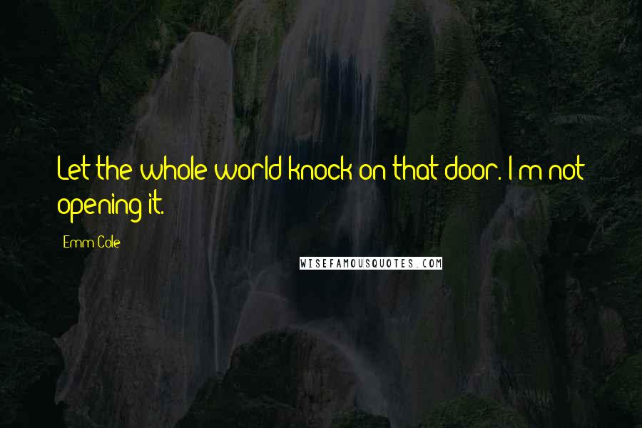 Emm Cole quotes: Let the whole world knock on that door. I'm not opening it.