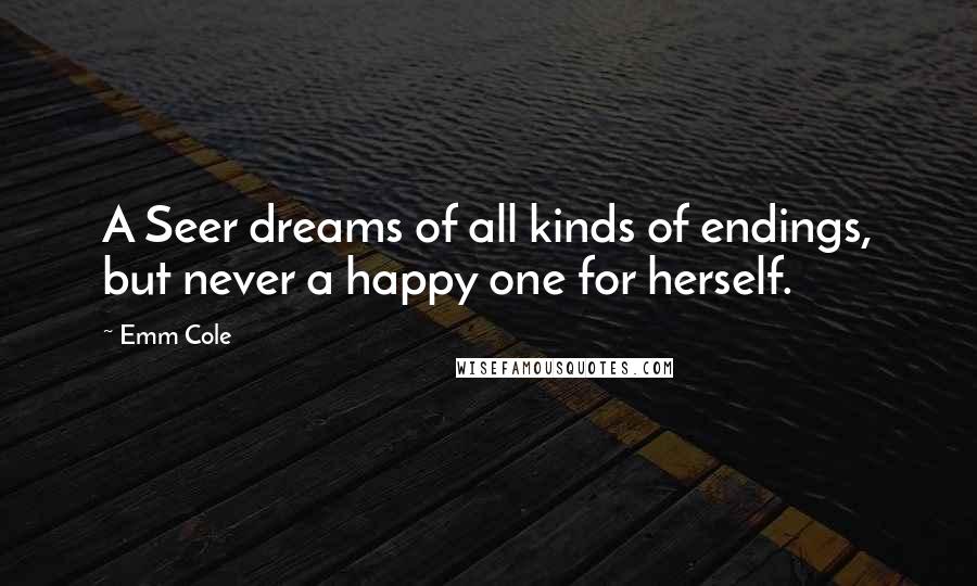 Emm Cole quotes: A Seer dreams of all kinds of endings, but never a happy one for herself.