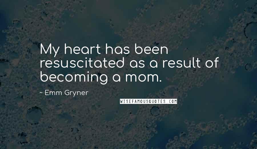 Emm Gryner quotes: My heart has been resuscitated as a result of becoming a mom.