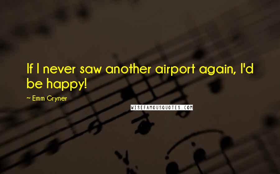 Emm Gryner quotes: If I never saw another airport again, I'd be happy!