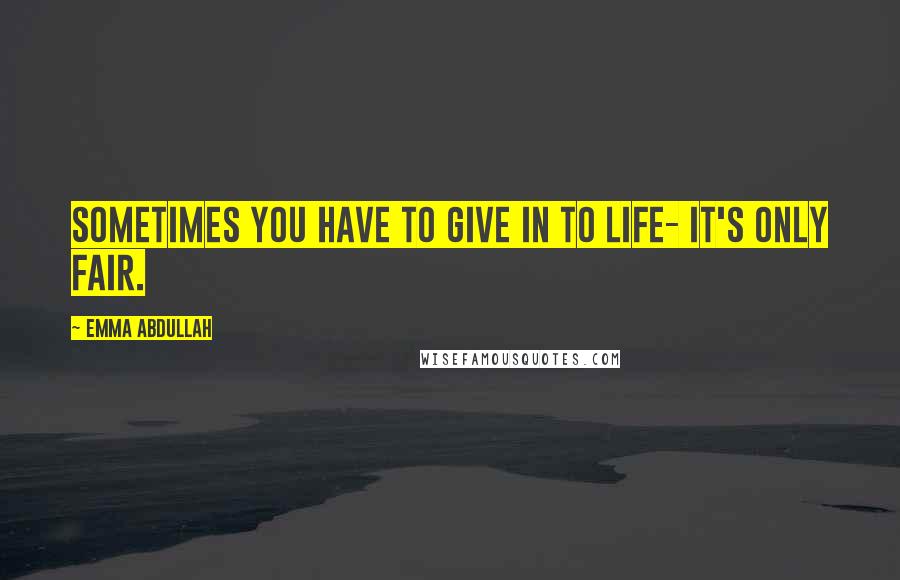 Emma Abdullah quotes: Sometimes you have to give in to life- it's only fair.