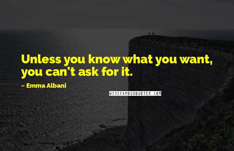 Emma Albani quotes: Unless you know what you want, you can't ask for it.