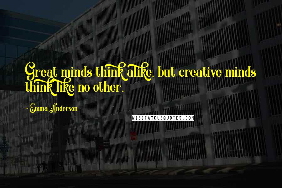 Emma Anderson quotes: Great minds think alike, but creative minds think like no other.