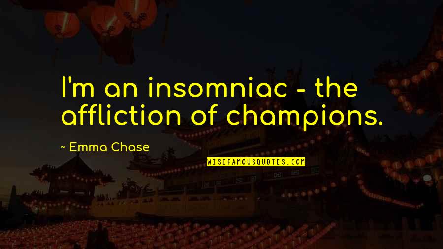 Emma Best Quotes By Emma Chase: I'm an insomniac - the affliction of champions. Emma Best Quotes By Emma Chase: I'm an insomniac - the affliction of champions.