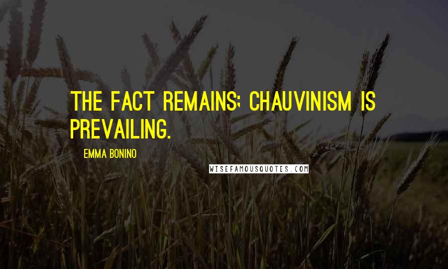 Emma Bonino quotes: The fact remains; chauvinism is prevailing.