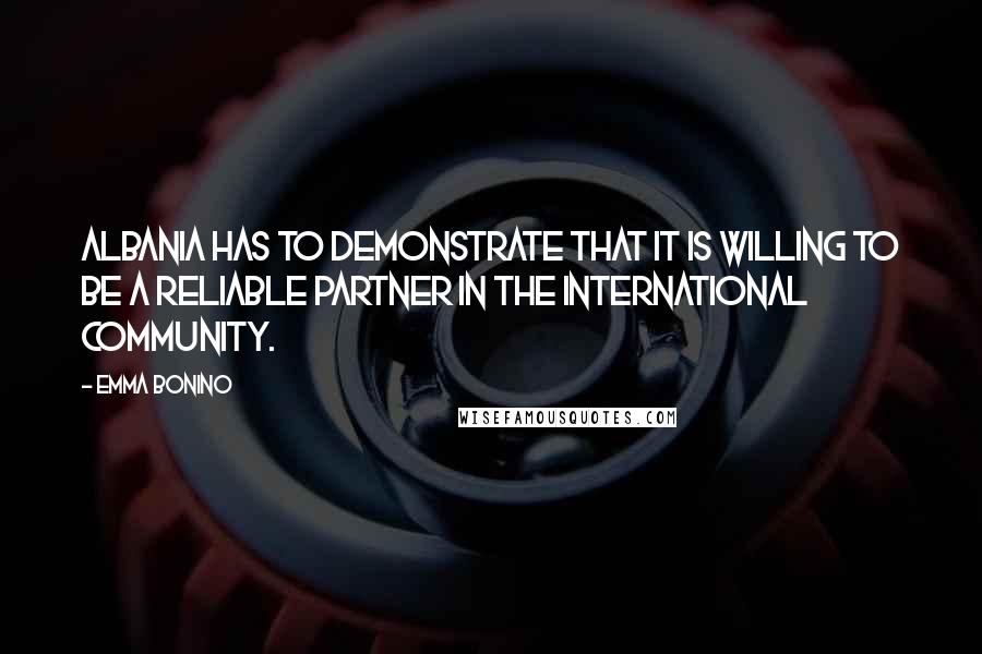 Emma Bonino quotes: Albania has to demonstrate that it is willing to be a reliable partner in the international community. Emma Bonino quotes: Albania has to demonstrate that it is willing to be a reliable partner in the international community.