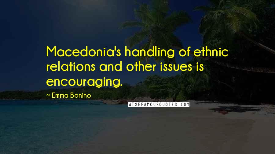 Emma Bonino quotes: Macedonia's handling of ethnic relations and other issues is encouraging.