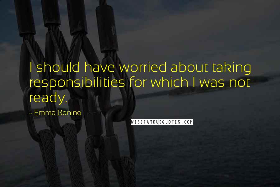 Emma Bonino quotes: I should have worried about taking responsibilities for which I was not ready.