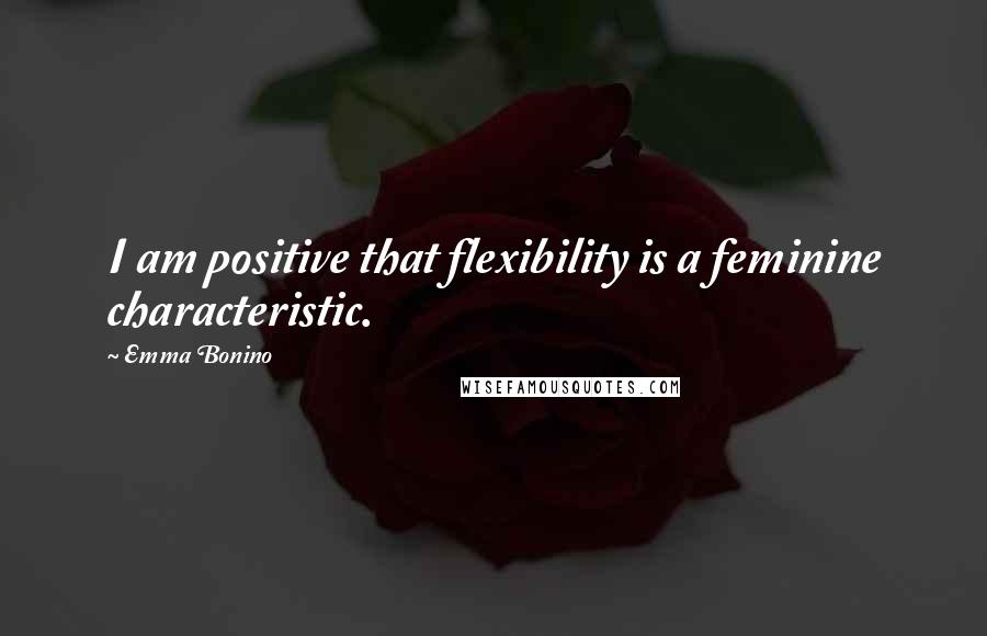 Emma Bonino quotes: I am positive that flexibility is a feminine characteristic.