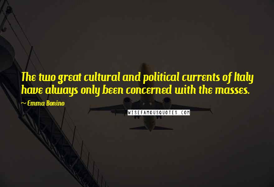 Emma Bonino quotes: The two great cultural and political currents of Italy have always only been concerned with the masses. Emma Bonino quotes: The two great cultural and political currents of Italy have always only been concerned with the masses.
