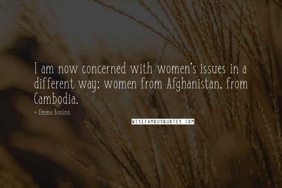 Emma Bonino quotes: I am now concerned with women's issues in a different way: women from Afghanistan, from Cambodia.