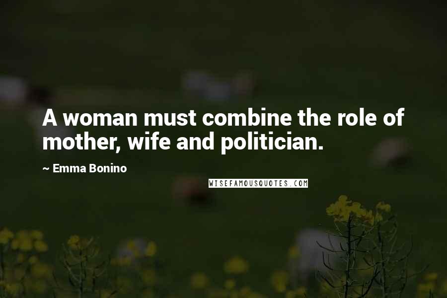 Emma Bonino quotes: A woman must combine the role of mother, wife and politician.