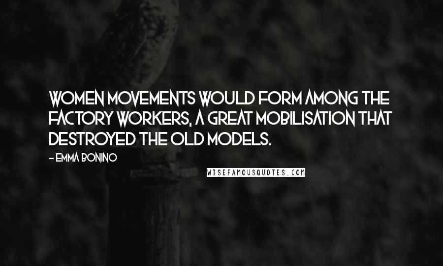 Emma Bonino quotes: Women movements would form among the factory workers, a great mobilisation that destroyed the old models. Emma Bonino quotes: Women movements would form among the factory workers, a great mobilisation that destroyed the old models.