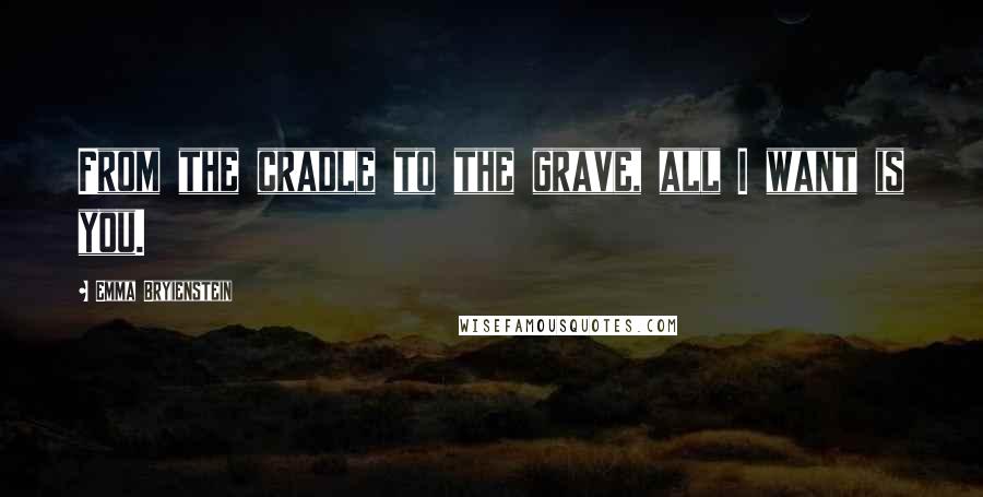 Emma Bryienstein quotes: From the cradle to the grave, all I want is you.