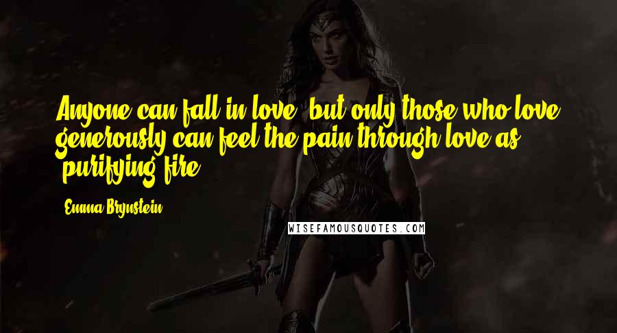 Emma Brynstein quotes: Anyone can fall in love, but only those who love generously can feel the pain through love as 'purifying fire' ...