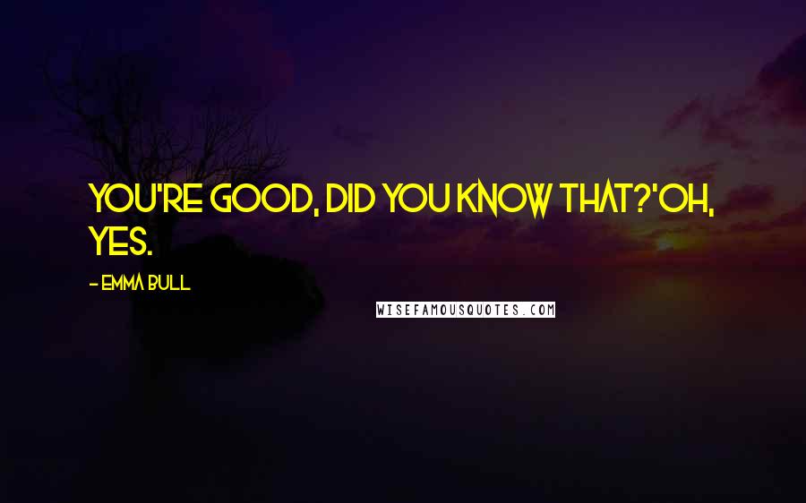 Emma Bull quotes: You're good, did you know that?'Oh, yes.