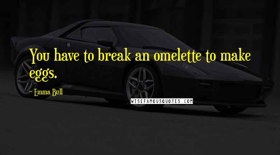 Emma Bull quotes: You have to break an omelette to make eggs.