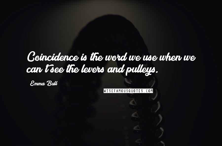 Emma Bull quotes: Coincidence is the word we use when we can't see the levers and pulleys.