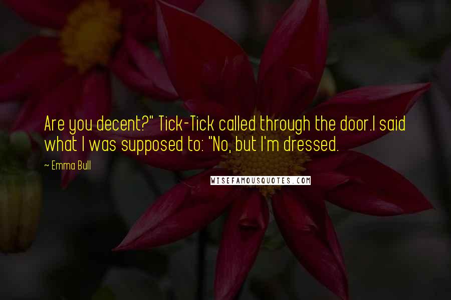 Emma Bull quotes: Are you decent?" Tick-Tick called through the door.I said what I was supposed to: "No, but I'm dressed.