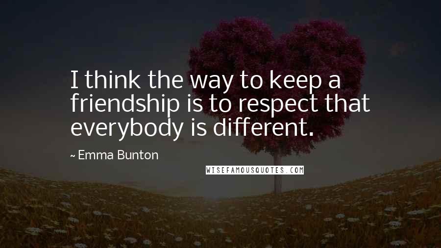 Emma Bunton quotes: I think the way to keep a friendship is to respect that everybody is different. Emma Bunton quotes: I think the way to keep a friendship is to respect that everybody is different.