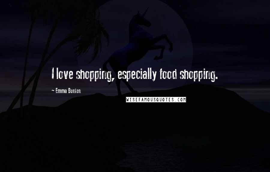 Emma Bunton quotes: I love shopping, especially food shopping.