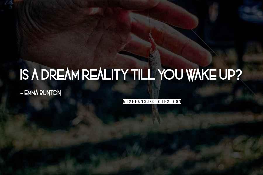 Emma Bunton quotes: Is a dream reality till you wake up?