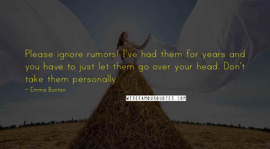 Emma Bunton quotes: Please ignore rumors! I've had them for years and you have to just let them go over your head. Don't take them personally.