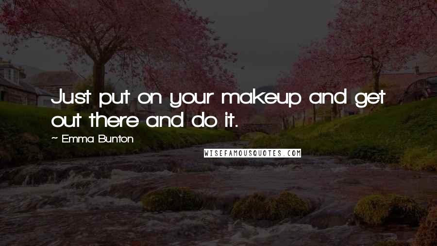 Emma Bunton quotes: Just put on your makeup and get out there and do it.