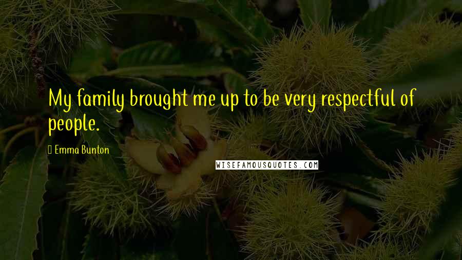 Emma Bunton quotes: My family brought me up to be very respectful of people. Emma Bunton quotes: My family brought me up to be very respectful of people.