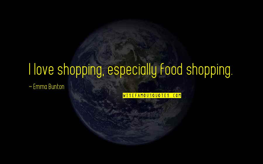 Emma Bunton Quotes By Emma Bunton: I love shopping, especially food shopping.