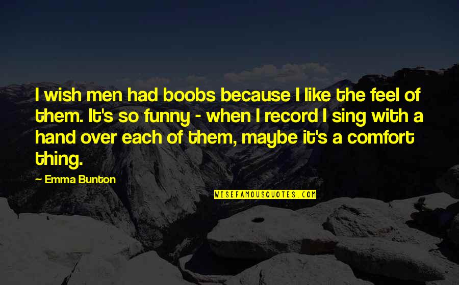 Emma Bunton Quotes By Emma Bunton: I wish men had boobs because I like
