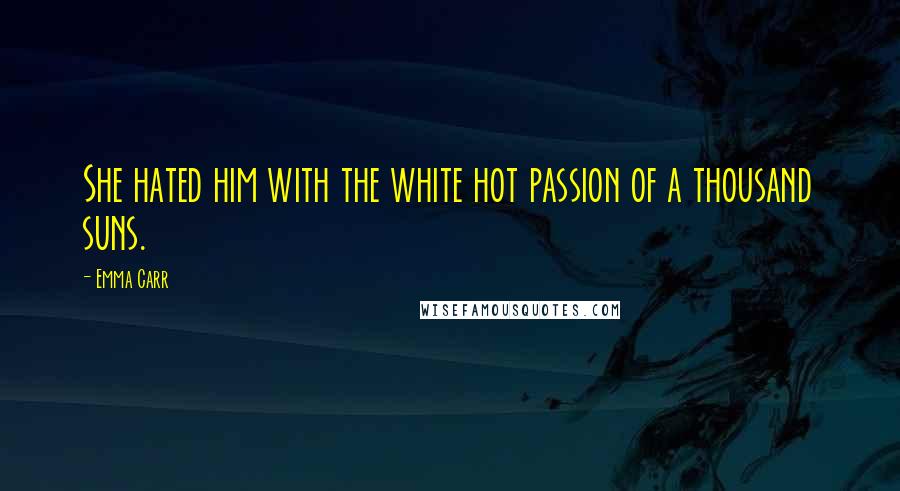Emma Carr quotes: She hated him with the white hot passion of a thousand suns.