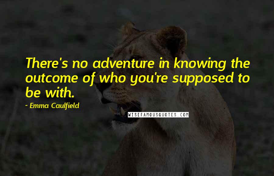Emma Caulfield quotes: There's no adventure in knowing the outcome of who you're supposed to be with.