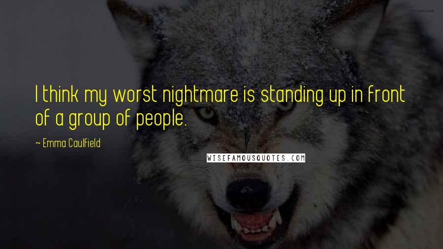 Emma Caulfield quotes: I think my worst nightmare is standing up in front of a group of people.