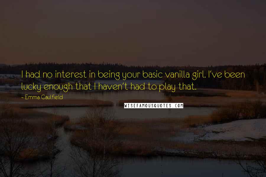 Emma Caulfield quotes: I had no interest in being your basic vanilla girl. I've been lucky enough that I haven't had to play that.