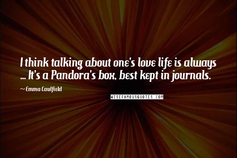 Emma Caulfield quotes: I think talking about one's love life is always ... It's a Pandora's box, best kept in journals.