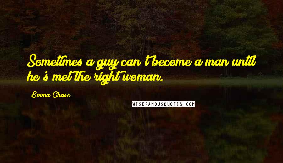 Emma Chase quotes: Sometimes a guy can't become a man until he's met the right woman.