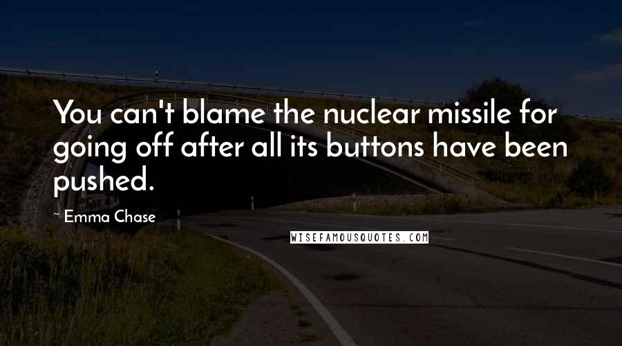 Emma Chase quotes: You can't blame the nuclear missile for going off after all its buttons have been pushed.