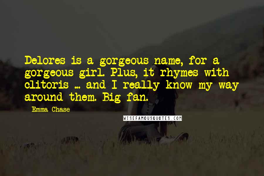 Emma Chase quotes: Delores is a gorgeous name, for a gorgeous girl. Plus, it rhymes with clitoris ... and I really know my way around them. Big fan.