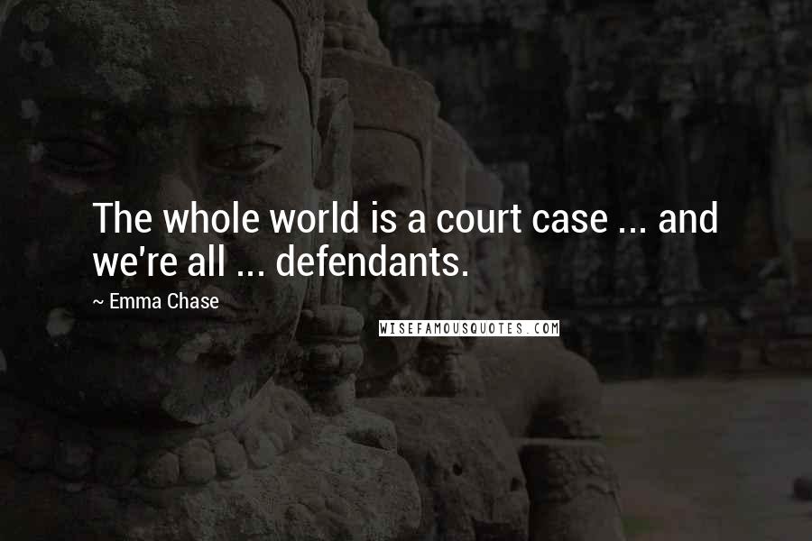 Emma Chase quotes: The whole world is a court case ... and we're all ... defendants.