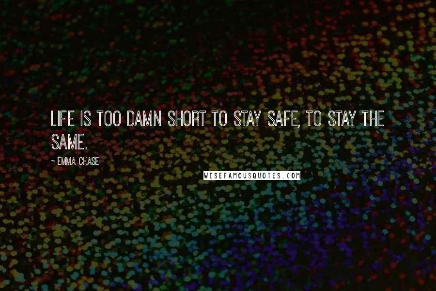 Emma Chase quotes: Life is too damn short to stay safe, to stay the same.