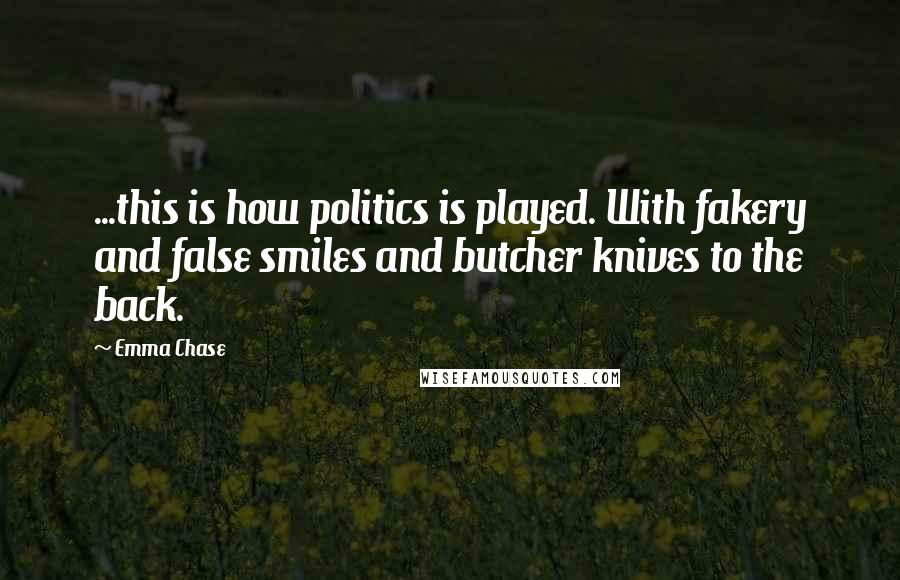 Emma Chase quotes: ...this is how politics is played. With fakery and false smiles and butcher knives to the back.