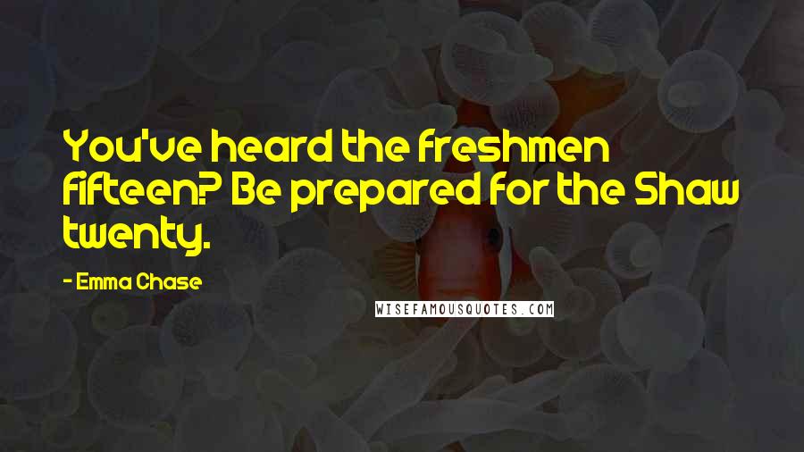 Emma Chase quotes: You've heard the freshmen fifteen? Be prepared for the Shaw twenty.