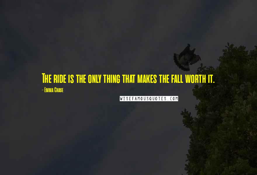 Emma Chase quotes: The ride is the only thing that makes the fall worth it.