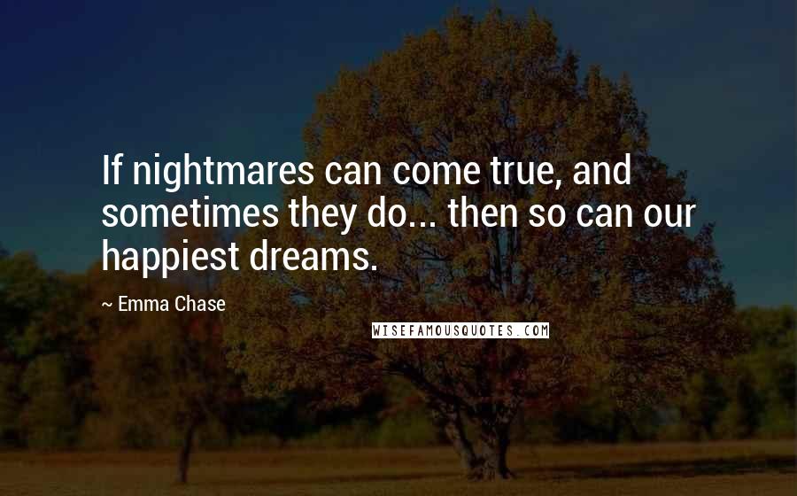Emma Chase quotes: If nightmares can come true, and sometimes they do... then so can our happiest dreams.
